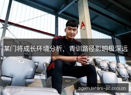 某门将成长环境分析，青训路径影响极深远