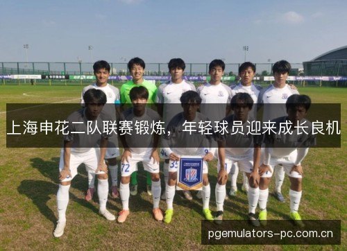 上海申花二队联赛锻炼，年轻球员迎来成长良机